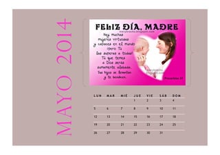 L U N M A R M I É J U E V I E S Á B D O M
1 2 3 4
5 6 7 8 9 10 11
12 13 14 15 16 17 18
19 20 21 22 23 24 25
26 27 28 29 30 31
mayo2014
 