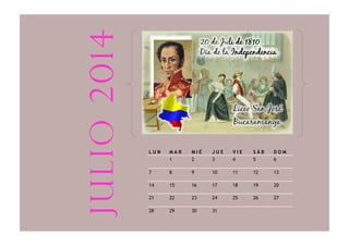 L U N M A R M I É J U E V I E S Á B D O M
1 2 3 4 5 6
7 8 9 10 11 12 13
14 15 16 17 18 19 20
21 22 23 24 25 26 27
28 29 30 31
julio2014
 