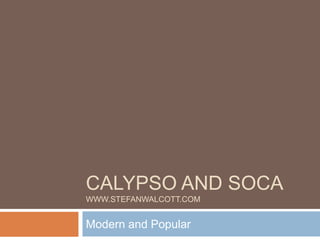 CALYPSO AND SOCA
WWW.STEFANWALCOTT.COM
Modern and Popular
 