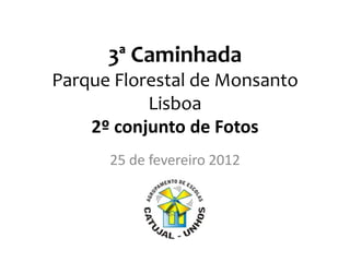 3ª Caminhada
Parque Florestal de Monsanto
           Lisboa
    2º conjunto de Fotos
      25 de fevereiro 2012
 