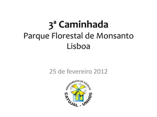 3ª Caminhada
Parque Florestal de Monsanto
           Lisboa

      25 de fevereiro 2012
 