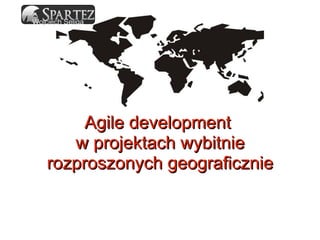 Agile development  w projektach wybitnie rozproszonych geograficznie Wojciech Seliga 