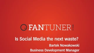 Is Social Media the next waste?
Bartek Nowakowski
Business Development Manager
 