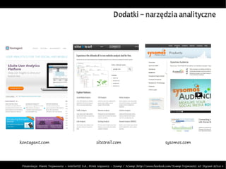 Dodatki – narzędzia analityczne




kontagent.com                                        sitetrail.com                                   sysomos.com




 Prezentacja: Marek Trojanowicz – InteliWISE S.A., Mirek Wąsowicz - 3camp / 3Camp (http://www.facebook.com/3camp.Trojmiasto) 10 Styczeń 2012 r.
 