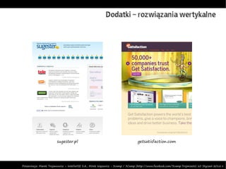 Dodatki – rozwiązania wertykalne




                        sugester.pl                                              getsatisfaction.com




Prezentacja: Marek Trojanowicz – InteliWISE S.A., Mirek Wąsowicz - 3camp / 3Camp (http://www.facebook.com/3camp.Trojmiasto) 10 Styczeń 2012 r.
 