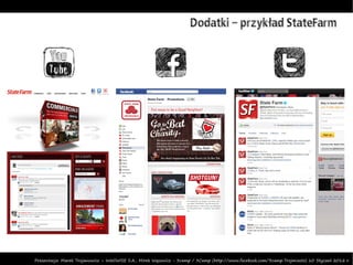 Dodatki – przykład StateFarm




Prezentacja: Marek Trojanowicz – InteliWISE S.A., Mirek Wąsowicz - 3camp / 3Camp (http://www.facebook.com/3camp.Trojmiasto) 10 Styczeń 2012 r.
 