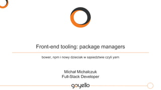 Front-end tooling: package managers
bower, npm i nowy dzieciak w sąsiedztwie czyli yarn
Michał Michalczuk
Full-Stack Developer
 