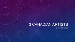 3 CANADIAN ARTISTS
BY CHRISTOPHER LEE

 