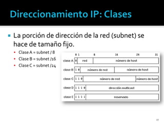    La porción de dirección de la red (subnet) se
    hace de tamaño fijo.
     Clase A = subnet / 8
     Clase B = subnet /16
     Clase C = subnet /24




                                                    27
 