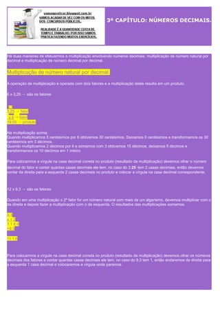 3º CAPÍTULO: NÚMEROS DECIMAIS.

Há duas maneiras de efetuarmos a multiplicação envolvendo números decimais: multiplicação ...