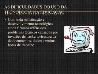 Com toda sofisticação e desenvolvimento tecnológico ainda ficamos reféns dos problemas técnicos causados por invasões de hackers,vírus,perda de documentos, dados e muitas horas de trabalho.  