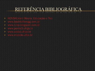 KENSKI,Vani Moura, Educação e Tecnologias: O novo ritmo da informação-Campinas,SP :Papirus,2007,-(Coleção Papirus Educação) www.backtotheegg.com.br www.1.bp.blogspot.com.br www.pente3.ufrgs.br www.codai.ufrpe.br www.moodle.ufba.br 