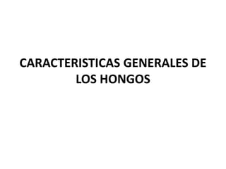 CARACTERISTICAS GENERALES DE
LOS HONGOS

 