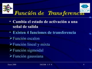 Función de  Transferencia  Cambia el estado de activación a una señal de salida Existen 4 funciones de transferencia Función escalon Función lineal y mixta Función sigmoidal Función gaussiana 