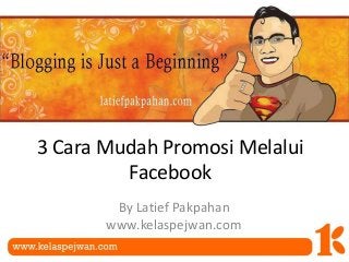 3 Cara Mudah Promosi Melalui
Facebook
By Latief Pakpahan
www.kelaspejwan.com
 