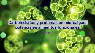 Carbohidratos y proteínas en microalgas:
potenciales alimentos funcionales
Grupo 1
 