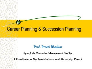 Career Planning & Succession Planning
Prof. Preeti Bhaskar
Symbiosis Centre for Management Studies
( Constituent of Symbiosis International University, Pune )
 