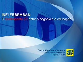 INFI FEBRABAN
O Contraponto (?) entre o negócio e a educação
Carlos Alberto Araújo Netto
Diretor Gestão de Pessoas
Agosto de 2014
 