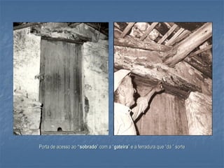 Porta de acesso ao “sobrado” com a “gateira” e a ferradura que “dá ” sorte
 