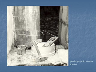 peneira, pá, picão, vassoira
e pesos
 