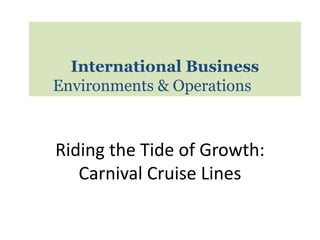 Riding the Tide of Growth:
Carnival Cruise Lines
International Business
Environments & Operations
 