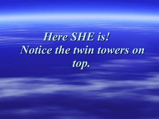 Here SHE is!     Notice the twin towers on top.   