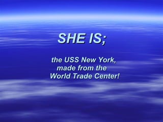SHE IS; the USS New York,  made from the    World Trade Center! 