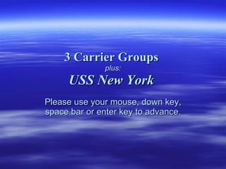 3 Carrier Groups   plus: USS New York   Please use your mouse, down key, space bar or enter key to advance. 