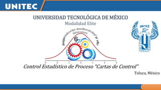 UNIVERSIDAD TECNOLÓGICA DE MÉXICO
Modalidad Elite
Control Estadístico de Proceso “Cartas de Control”
Toluca, México
1
 