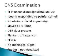 Pt is unconscious (postictal status) poorly responding to painful stimuli No obvious  facial asymmetry Moves all 4 limbs DTR :just present Plantar : b/l extensor PERLA No meningeal signs Fundus : not visualized  