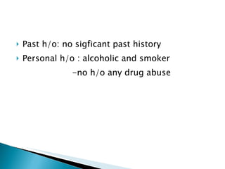 Past h/o: no sigficant past history Personal h/o : alcoholic and smoker  -no h/o any drug abuse  