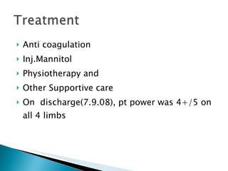 Anti coagulation Inj.Mannitol Physiotherapy and  Other Supportive care On  discharge(7.9.08), pt power was 4+/5 on all 4 limbs 