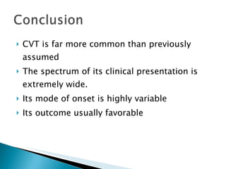 CVT is far more common than previously assumed The spectrum of its clinical presentation is extremely wide. Its mode of onset is highly variable Its outcome usually favorable 