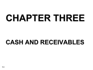 7-1
CHAPTER THREE
CASH AND RECEIVABLES
 