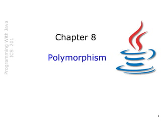 ProgrammingWithJava
ICS201
1
Chapter 8
Polymorphism
 