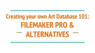Creating your own Art Database 101:
FILEMAKER PRO &
ALTERNATIVES
 