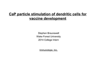CaP particle stimulation of dendritic cells for
vaccine development
Stephen Braunewell
Wake Forest University
2014 College Intern
Immunotope, Inc.
 