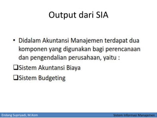 Endang Supriyadi, M.Kom Sistem Informasi Manajemen
Output dari SIA
 