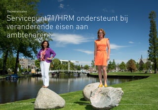 Decentralisaties
Servicepunt71/HRM ondersteunt bij
veranderende eisen aan
ambtenaren
Door: Martine van Dijk A+O fonds Gemeenten / Fotografie: Kees Winkelman
 