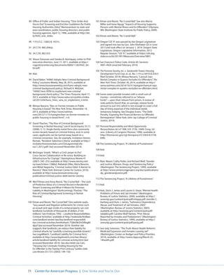 71 Center for American Progress | One Strike and You’re Out 
89 Office of Public and Indian Housing, “‘One-Strike And 
You’re Out’ Screening and Eviction Guidelines for Public 
Housing Authorities (HAs),” Memorandum to state and 
area coordinators, public housing directors, and public 
housing agencies, April 12, 1996, available at http://bit. 
ly/HUD_one_strike. 
90 119 U.S.C. 13663  1437n. 
91 24 C.F.R. 960.204(a). 
92 24 C.F.R. 982.553. 
93 Shaun Donovan and Sandra B. Henriquez, Letter to PHA 
executive directors, June 17, 2011, available at http:// 
csgjusticecenter.org/documents/0000/1130/HUD_let-ter. 
pdf. 
94 Ibid. 
95 David Baker, “HANO Adopts New Criminal Background 
Policy,” Louisiana Weekly, May 28, 2013, available at 
http://www.louisianaweekly.com/hano-adopts-new-criminal- 
background-policy/; Richard A. Webster, 
“HANO hires VERA to implement new criminal 
background check policy,” The Times-Picayune, April 17, 
2013, available at http://www.nola.com/politics/index. 
ssf/2013/04/hano_hires_vera_to_implement_n.html. 
96 Mireya Navarro, “Ban on Former Inmates in Public 
Housing Is Eased,” The New York Times, November 14, 
2013, available at http://www.nytimes. 
com/2013/11/15/nyregion/ban-on-former-inmates-in-public- 
housing-is-eased.html?_r=0. 
97 David Thacher, “The Rise of Criminal Background 
Screening in Rental Housing,” Law  Social Inquiry 33 (1) 
(2008): 5, 12. Single-family rental firms also commonly 
screen tenants based on criminal history, and, in some 
cases, applicants can be turned away based on a 
criminal conviction. See, for example, Invitation Homes 
Rentals, “Resident Selection Criteria,” available at http:// 
invitationhomesrentals.com/Chicagorentalcrite-ria11.2012. 
pdf/ (last accessed November 2014). 
98 McGregor Smyth, “What’s a Civil Lawyer to Do? 
Cross-Sector Collaboration in Re-entry: Building an 
Infrastructure for Change,” Clearinghouse Review 41 
(2007): 245–253, available at http://www.reentry.net/ 
ny/search/item.158662; Rebekah Diller, Alicia Bannon, 
and Mitali Nagrecha, “Criminal Justice Debt: A Barrier to 
Reentry” (New York: Brennan Center for Justice, 2010), 
available at http://www.brennancenter.org/ 
publication/criminal-justice-debt-barrier-reentry. 
99 Merf Elman and Anna Reosti, “No Crystal Ball – The Lack 
of Predictive Value of a Criminal Record in Residential 
Tenant Screening and What It Means for Premises 
Liability in Washington” (forthcoming); Thacher, “The 
Rise of Criminal Background Screening in Rental 
Housing.” 
100 Elman and Reosti, “No Crystal Ball.” One website reads, 
“Jury awards and litigation settlements for crimes such 
as assault and rape inside of a rental property can cost 
landlords hundreds of thousands of dollars, if not 
millions.” See FindLaw, “FAQ -- Landlord Responsibilities: 
Criminal Activities,” available at http://realestate.findlaw. 
com/landlord-tenant-law/faq-landlord-responsibili-ties- 
criminal-activities.html#sthash.7TjI8rVM.E43VBxgM. 
dpuf (last accessed November 2014). Another site 
suggests that landlords can reduce their liability for 
criminal attacks by “carefully screening possible tenants.” 
See LegalMatch, “Landlord Liability for Criminal Acts,” 
available at http://www.legalmatch.com/law-library/ 
article/landlord-liability-for-criminal-activity.html (last 
accessed November 2014). See also Heidi Lee Cain, 
“Housing Our Criminals: Finding Housing for the 
Ex-Offender in the Twenty-First Century,” Golden Gate 
Law Review 33 (131) (2003): 149–150. 
101 Elman and Reosti, “No Crystal Ball.” See also Marna 
Miller and Irene Ngugi, “Impacts of Housing Supports: 
Persons with Mental Illness and Ex-Offenders” (Olympia, 
WA: Washington State Institute for Public Policy, 2009). 
102 Elman and Reosti, “No Crystal Ball.” 
103 Oregon S.B. 91 was passed by the Oregon Legislature 
and signed into law by Gov. John Kitzhaber (D) in June 
2013 and took effect on January 1, 2014. Oregon State 
Legislature, Oregon Legislative Information, 2013 
Regular Session, “S.B. 91,” available at https://olis.leg. 
state.or.us/liz/2013R1/Measures/Overview/SB91. 
104 San Francisco Police Code, Article 49, Sections 
4901-4920 (enacted February 2014). 
105 The Fortune Society, Inc. v. Sandcastle Towers Housing 
Development Fund Corp. et. al., No. 1:14-cv-6410 (E.D.N.Y. 
filed October 2014); Mireya Navarro, “Lawsuit Says 
Rental Complex in Queens Excludes Ex-Offenders,” The 
New York Times, October 30, 2014, available at http:// 
www.nytimes.com/2014/10/31/nyregion/lawsuit-says-rental- 
complex-in-queens-excludes-ex-offenders.html. 
106 Some states provide inmates with a small sum of 
money—sometimes referred to as “release 
funds”—upon their release from prison. A review of 
state policies found that, on average, release funds 
amount to just $53, which is not enough to cover a full 
day of living expenses if the individual needs 
temporary lodging. See Douglas Evans, “The Debt 
Penalty: Exposing the Financial Barriers to Offender 
Reintegration” (New York: John Jay College of Criminal 
Justice, 2014). 
107 Personal Responsibility and Work Opportunity 
Reconciliation Act of 1996, H.R. 3734, 104th Cong. 2d 
sess. (Library of Congress Thomas, 1996), available at 
http://thomas.loc.gov/cgi-bin/query/z?c104:H.R.3734. 
ENR:. 
108 The Sentencing Project, “A Lifetime of Punishment.” 
109 Ibid. 
110 Ibid. 
111 Marc Mauer, Cathy Potler, and Richard Wolf, “Gender 
and Justice: Women, Drugs, and Sentencing Policy” 
(Washington: The Sentencing Project, 1999), available 
at http://www.sentencingproject.org/doc/publications/ 
dp_genderandjustice.pdf. 
112 The Sentencing Project, “A Lifetime of Punishment.” 
113 Ibid. 
114 Ibid.; Doris J. James and Lauren E. Glaze, “Mental Health 
Problems of Prison and Jail Inmates” (Washington: 
Bureau of Justice Statistics, 2006), available at http:// 
www.bjs.gov/content/pub/pdf/mhppji.pdf; Jennifer C. 
Karberg and Doris J. James, “Substance Dependence, 
Abuse, and Treatment of Jail Inmates, 2002” 
(Washington: Bureau of Justice Statistics, 2005), 
available at http://www.bjs.gov/content/pub/pdf/ 
sdatji02.pdf; Caroline Wolf Harlow, “Prior Abuse 
Reported by Inmates and Probationers” (Washington: 
Bureau of Justice Statistics, 1999), available at http:// 
www.bjs.gov/content/pub/pdf/parip.pdf. 
115 See Judy Solomon, “The Truth About Health Reform’s 
Medicaid Expansion and Inmates Leaving Jail” 
(Washington: Center on Budget and Policy Priorities, 
2014), available at http://www.cbpp.org/files/6-25- 
14health.pdf. 
 