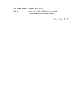 Lang. Known & Write : English, Hindi, Telugu
Address : Door No. 7-1-38/1/95 Dharam karamroad
Ameerpet, Hyderabad, Andhrapradesh
Rama Gopala Rao G
 