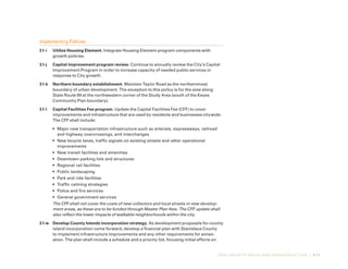 NEW GROWTH AREAS AND INFRASTRUCTURE | 3-11
Implementing Policies
3.1-i	 Utilize Housing Element. Integrate Housing Element program components with
growth policies.
3.1-j	 Capital improvement program review. Continue to annually review the City’s Capital
Improvement Program in order to increase capacity of needed public services in
response to City growth.
3.1-k	 Northern boundary establishment. Maintain Taylor Road as the northernmost
boundary of urban development. The exception to this policy is for the area along
State Route 99 at the northwestern corner of the Study Area (south of the Keyes
Community Plan boundary).
3.1-l	 Capital Facilities Fee program. Update the Capital Facilities Fee (CFF) to cover
improvements and infrastructure that are used by residents and businesses citywide.
The CFF shall include:
•	 Major new transportation infrastructure such as arterials, expressways, railroad
and highway overcrossings, and interchanges
•	 New bicycle lanes, traffic signals on existing streets and other operational
improvements
•	 New transit facilities and amenities
•	 Downtown parking lots and structures
•	 Regional rail facilities
•	 Public landscaping
•	 Park and ride facilities
•	 Traffic calming strategies
•	 Police and fire services
•	 General government services
The CFF shall not cover the costs of new collectors and local streets in new develop-
ment areas, as these are to be funded through Master Plan fees. The CFF update shall
also reflect the lower impacts of walkable neighborhoods within the city.
3.1-m	 Develop County Islands incorporation strategy. As development proposals for county
island incorporation come forward, develop a financial plan with Stanislaus County
to implement infrastructure improvements and any other requirements for annex-
ation. The plan shall include a schedule and a priority list, focusing initial efforts on
 