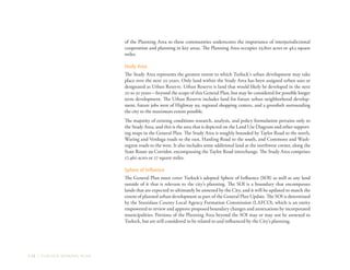 1-12 | TURLOCK GENERAL PLAN
of the Planning Area to these communities underscores the importance of interjurisdictional
cooperation and planning in key areas. The Planning Area occupies 29,800 acres or 46.5 square
miles.
Study Area
The Study Area represents the greatest extent to which Turlock’s urban development may take
place over the next 20 years. Only land within the Study Area has been assigned urban uses or
designated as Urban Reserve. Urban Reserve is land that would likely be developed in the next
20 to 50 years—beyond the scope of this General Plan, but may be considered for possible longer
term development. The Urban Reserve includes land for future urban neighborhood develop-
ment, future jobs west of Highway 99, regional shopping centers, and a greenbelt surrounding
the city to the maximum extent possible.
The majority of existing conditions research, analysis, and policy formulation pertains only to
the Study Area, and this is the area that is depicted on the Land Use Diagram and other support-
ing maps in the General Plan. The Study Area is roughly bounded by Taylor Road to the north,
Waring and Verduga roads to the east, Harding Road to the south, and Commons and Wash-
ington roads to the west. It also includes some additional land at the northwest corner, along the
State Route 99 Corridor, encompassing the Taylor Road interchange. The Study Area comprises
17,460 acres or 27 square miles.
Sphere of Influence
The General Plan must cover Turlock’s adopted Sphere of Influence (SOI) as well as any land
outside of it that is relevant to the city’s planning. The SOI is a boundary that encompasses
lands that are expected to ultimately be annexed by the City, and it will be updated to match the
extent of planned urban development as part of the General Plan Update. The SOI is determined
by the Stanislaus County Local Agency Formation Commission (LAFCO), which is an entity
empowered to review and approve proposed boundary changes and annexations by incorporated
municipalities. Portions of the Planning Area beyond the SOI may or may not be annexed to
Turlock, but are still considered to be related to and influenced by the City’s planning.
 