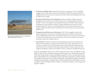 2-52 | TURLOCK GENERAL PLAN
•	 Social Issues and Public Safety. Turlock, like many other communities in the Central Valley,
struggles with a number of social issues such as homelessness. While the majority of Turlock’s
neighborhoods are safe and secure, the persistence of some of these social and public safety issues
may affect the city’s image.
•	 Perception of Permit Process for Small Businesses. Many involved in Turlock’s economic
development have voiced concern over the City’s practices as not being sufficiently “business
friendly” to attract new employers. Even though the City has made strides in improving its per-
mitting process, some involved in Turlock’s economic development voice concern over the
perception of the City’s practices as not being sufficiently easy and welcoming to attract new
employers. Rigid code enforcement for small businesses and renovations were cited as potential
problem areas.
•	 Transportation and Infrastructure Maintenance. The City has struggled to maintain the
quality of existing city streets that are seeing heavy industrial truck traffic, and those in the
western neighborhoods. Much of this is attributable to fiscal issues. Investment in infrastructure
is critical to attracting businesses, but at the same time, the City must maintain a fee structure
that requires major users to help pay the way.
•	 County Islands. Turlock has several areas of unincorporated county land surrounded on all
sides by the incorporated city, creating “county islands.” Because the county is lands are not
served by city infrastructure, the lack of improvements and the quality of development is gen-
erally below the City’s standards and therefore negatively impacts Turlock’s image. The City is
engaged in developing a strategy with Stanislaus County to incorporate and upgrade these areas.
Economic development policies aim to both leverage the City’s assets and address its chal-
lenges in order to foster continued economic growth through 2030. The policies presented in
this section include specific economic development programs as well as more generalized strate-
gies for improving the City’s overall business climate and image, and promote a positive working
relationship with the private sector. Other related policies, especially pertaining to Downtown,
transportation and utilities, and public safety can be found elsewhere in this Chapter, as well as
in Chapter 3 (New Development Areas), Chapter 5 (Circulation), Chapter 6 (City Design), and
Chapter 10 (Safety).
New industrial establishments are an important em-
ployment generator for the city.
 