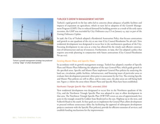 3-2 | TURLOCK GENERAL PLAN
Turlock’s Growth Management History
Turlock’s rapid growth in the late 1980s led to concerns about adequacy of public facilities and
impacts of expansion on agriculture, which in turn led to adoption of the Growth Manage-
ment Program (GMP). Due to reduced demand for building permits as a result of the early 1990s
recession, the GMP was rescinded by City Ordinance 914-CS on January 14, 1997 as part of the
Zoning Ordinance Update.
In 1998, the City of Turlock adopted a Residential Annexation Policy that focuses annexations
and growth to one quadrant of the city at one time (City Council Resolution No 98-036). New
residential development was designated to occur first in the northwestern quadrant of the City.
Focusing development in one area at a time has allowed for the timely and efficient construc-
tion of infrastructure and use of resources. Furthermore, in 1999, the City adopted a policy that
requires area-wide planning in conjunction with future annexations (City Council Resolution
No 99-021).
Existing Master Plans and Specific Plans
In accordance with its growth management strategy, Turlock has adopted a number of Specific
Plans and Master Plans following the adoption of the 1992 General Plan, which guide growth in
the specified areas. Specific and Master Plans implement General Plan policies by analyzing the
land use, circulation, public facilities, infrastructure, and financing issues of particular areas to
evaluate their development potential, often prior to annexation by the City. The existing Specific
and Master Plan policies are still in effect, and in some cases, the plan areas are still being built
out. Figure 3-1 shows the areas where Master Plans and Specific Plans have been established.
Northwest Triangle Specific Plan (1995, amended 2004)
New residential development was designated to occur first in the Northwest quadrant of the
City, and the Northwest Triangle Specific Plan was adopted in 1995 to allow development in
that area. The Northwest Triangle Specific Plan (NWTSP) covers an area of approximately 800
acres in the triangle created by Golden State Boulevard to the east, Highway 99 to the west, and
Fulkerth Road to the south. Its four goals are to implement the General Plan; allow development
to proceed without unnecessary delay (by facilitating the approval of subsequent development
projects consistent with the Specific Plan policies); provide for efficient extension of services; and
establish funding mechanisms for the improvements.
Turlock’s growth management strategy has produced
a strong “edge” of urban development.
 