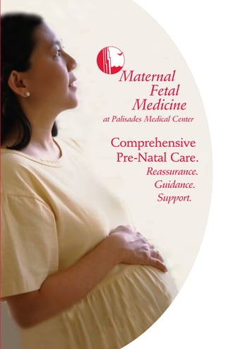 Maternal
Fetal
Medicine
at Palisades Medical Center
Comprehensive
Pre-Natal Care.
Reassurance.
Guidance.
Support.
 