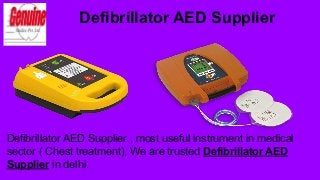 Defibrillator AED Supplier
Defibrillator AED Supplier , most useful instrument in medical
sector ( Chest treatment), We are trusted Defibrillator AED
Supplier in delhi.
 