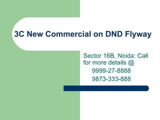3C New Commercial on DND Flyway  Sector 16B, Noida: Call for more details @ 9999-27-8888  9873-333-888 