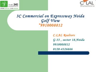 3C Commercial on Expressway Noida Golf View “9910008812 C.LAL Realtors G-33 , sector 18,Noida 9910008812 0120-4326666 