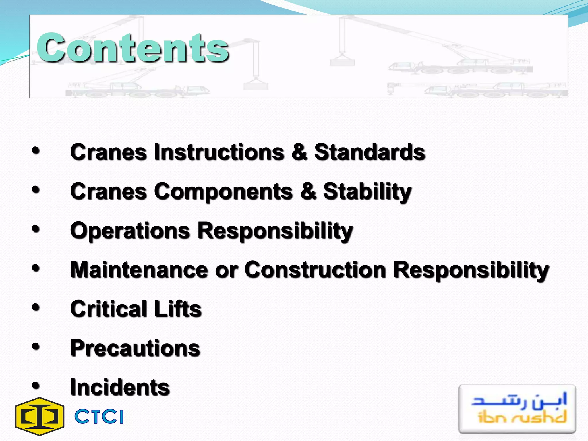 Contents
• Cranes Instructions & Standards
• Cranes Components & Stability
• Operations Responsibility
• Maintenance or Construction Responsibility
• Critical Lifts
• Precautions
• Incidents
 